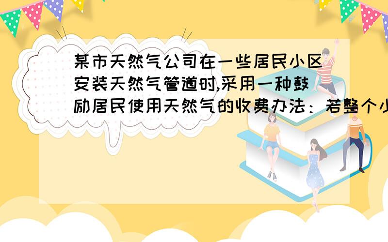 某市天然气公司在一些居民小区安装天然气管道时,采用一种鼓励居民使用天然气的收费办法：若整个小区每户都安装,则先收整体初装费10000元,再对每户收费500元.某小区住户按这种方法全部