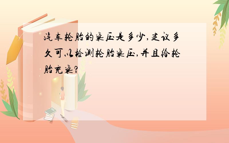 汽车轮胎的气压是多少,建议多久可以检测轮胎气压,并且给轮胎充气?