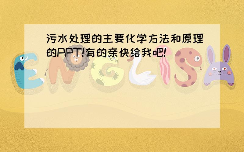 污水处理的主要化学方法和原理的PPT!有的亲快给我吧!