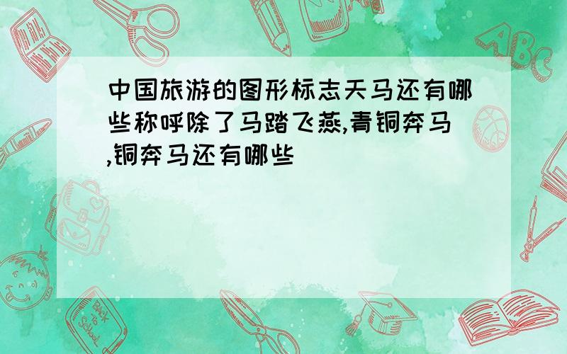 中国旅游的图形标志天马还有哪些称呼除了马踏飞燕,青铜奔马,铜奔马还有哪些