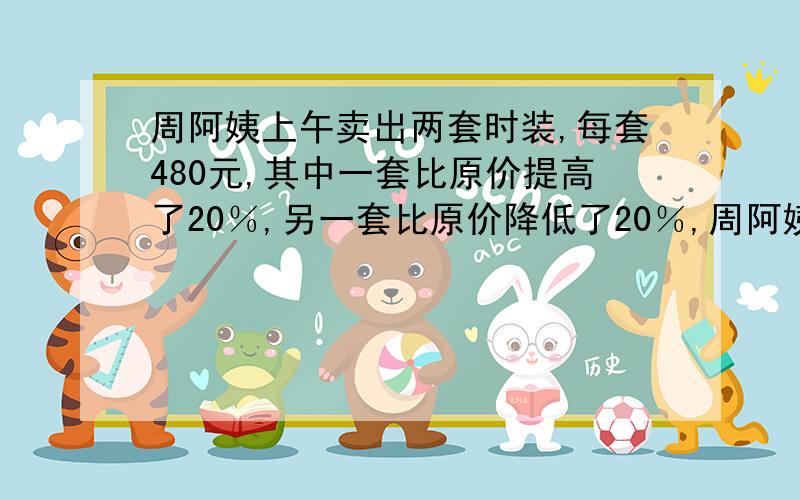 周阿姨上午卖出两套时装,每套480元,其中一套比原价提高了20％,另一套比原价降低了20％,周阿姨卖出这两套时装后,实际盈利或亏损了多少元?