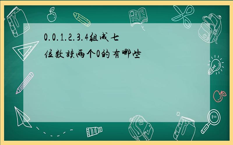 0.0.1.2.3.4组成七位数读两个0的有哪些