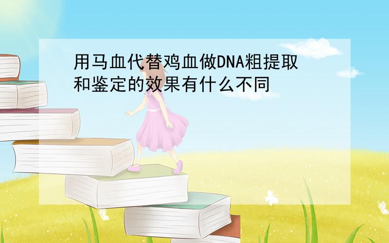 用马血代替鸡血做DNA粗提取和鉴定的效果有什么不同