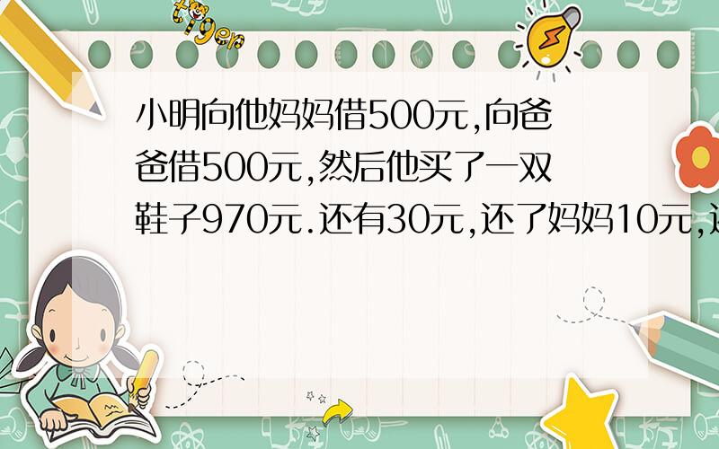 小明向他妈妈借500元,向爸爸借500元,然后他买了一双鞋子970元.还有30元,还了妈妈10元,还了爸爸10元,他自己还有10.这样他就欠妈妈490元,欠爸爸490元.请问还有10元去哪里了