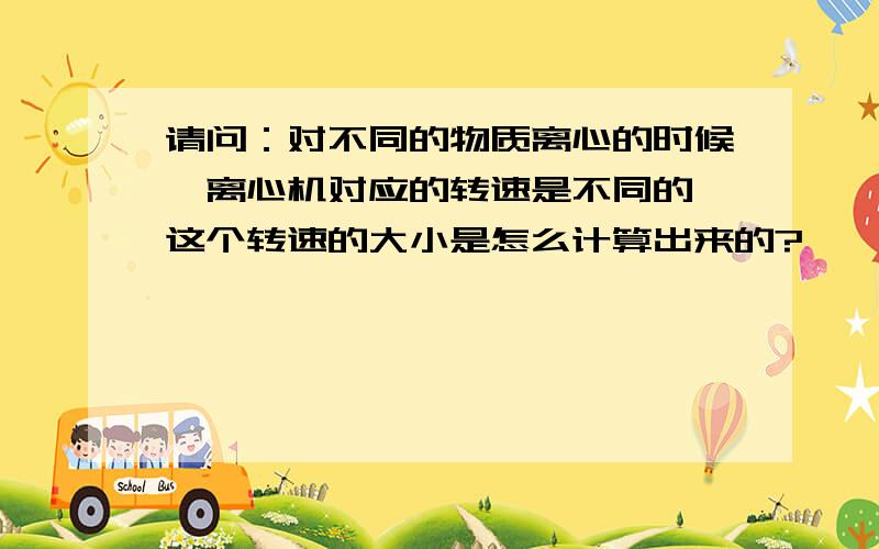 请问：对不同的物质离心的时候,离心机对应的转速是不同的,这个转速的大小是怎么计算出来的?