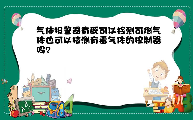 气体报警器有既可以检测可燃气体也可以检测有毒气体的控制器吗?