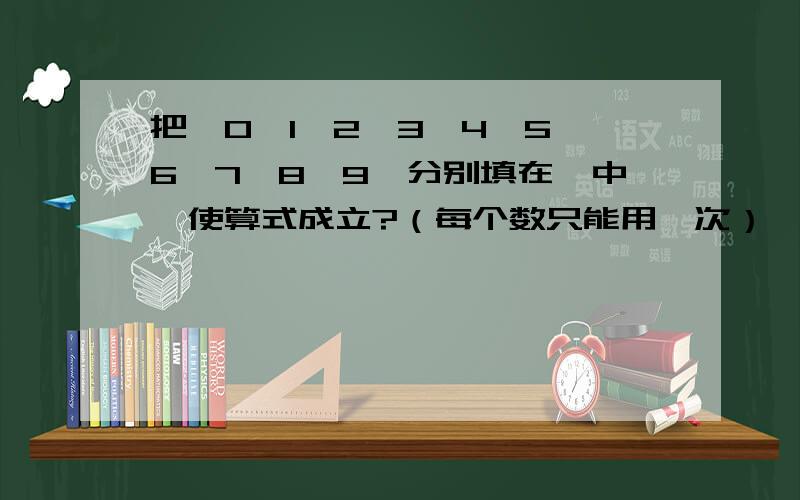 把,0,1,2,3,4,5,6,7,8,9,分别填在□中,使算式成立?（每个数只能用一次）□+□=□ □—□=□ □×□=□□