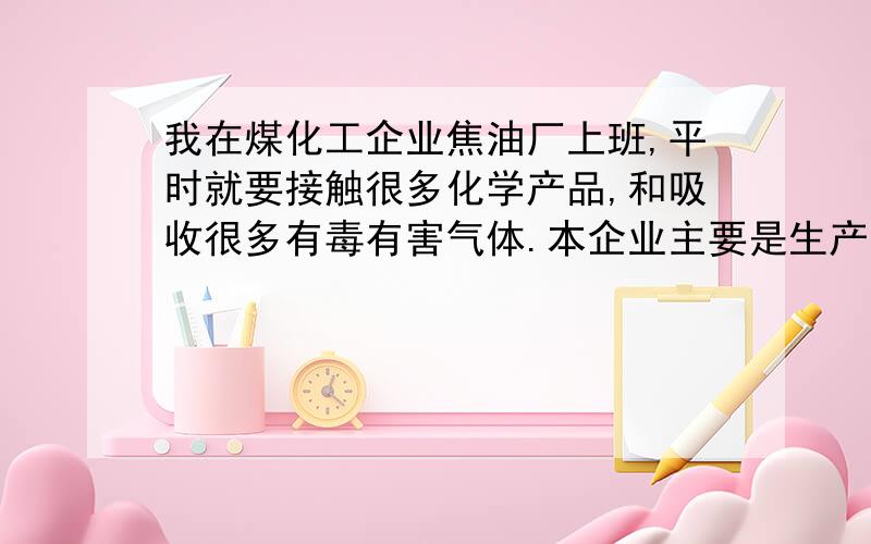 我在煤化工企业焦油厂上班,平时就要接触很多化学产品,和吸收很多有毒有害气体.本企业主要是生产轻油,洗油,蒽油,三混‘等等,平时就会闻到很大的气味.我想问一下我能通过什么食物或什