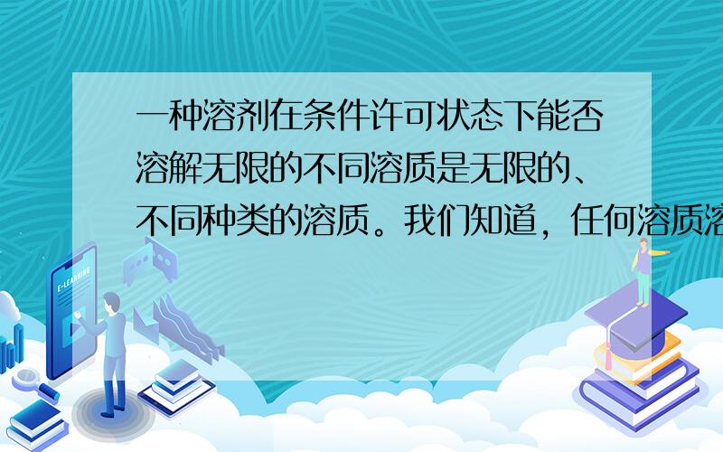 一种溶剂在条件许可状态下能否溶解无限的不同溶质是无限的、不同种类的溶质。我们知道，任何溶质溶解在溶液中都是有哪怕再小的溶解度。我的意思是一种溶液溶解无限种这样的溶质是