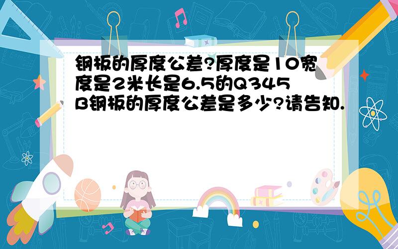 钢板的厚度公差?厚度是10宽度是2米长是6.5的Q345B钢板的厚度公差是多少?请告知.