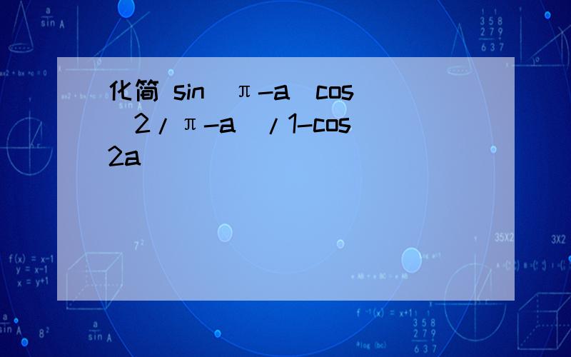 化简 sin(π-a)cos(2/π-a)/1-cos^2a