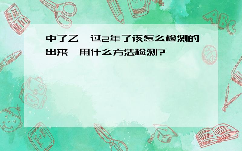 中了乙醚过2年了该怎么检测的出来,用什么方法检测?