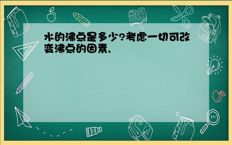 水的沸点是多少?考虑一切可改变沸点的因素,