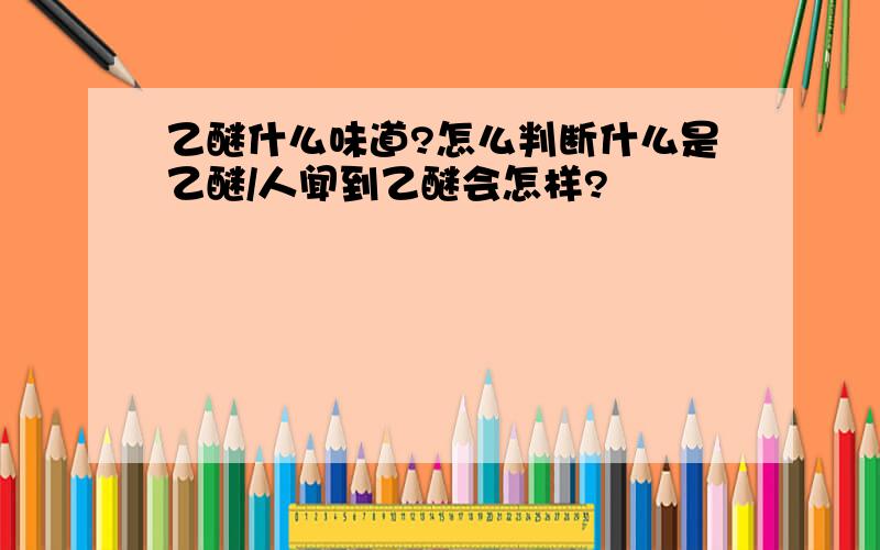 乙醚什么味道?怎么判断什么是乙醚/人闻到乙醚会怎样?