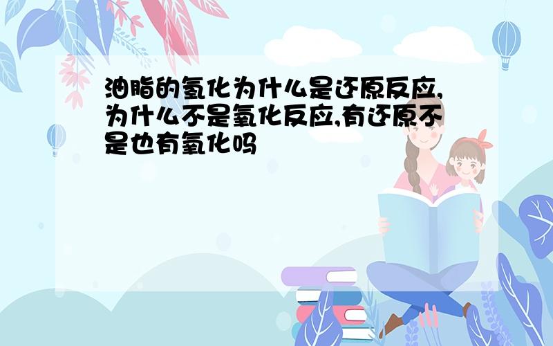 油脂的氢化为什么是还原反应,为什么不是氧化反应,有还原不是也有氧化吗