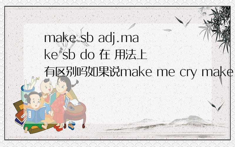 make sb adj.make sb do 在 用法上有区别吗如果说make me cry make me cried 都行吗