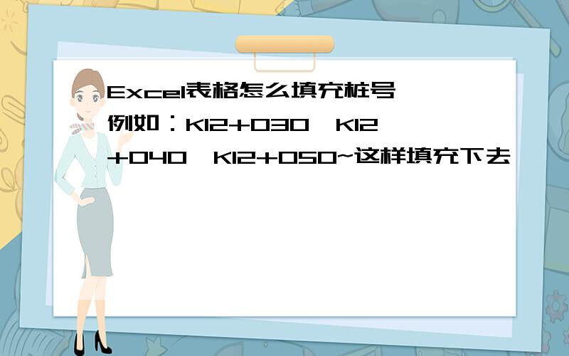 Excel表格怎么填充桩号,例如：K12+030,K12+040,K12+050~这样填充下去