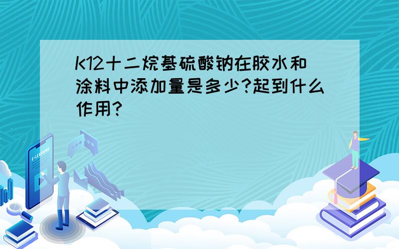 K12十二烷基硫酸钠在胶水和涂料中添加量是多少?起到什么作用?