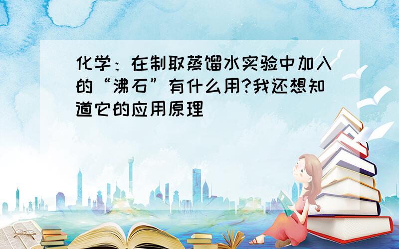 化学：在制取蒸馏水实验中加入的“沸石”有什么用?我还想知道它的应用原理