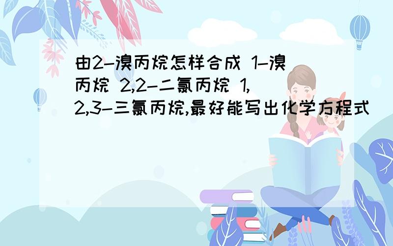 由2-溴丙烷怎样合成 1-溴丙烷 2,2-二氯丙烷 1,2,3-三氯丙烷,最好能写出化学方程式