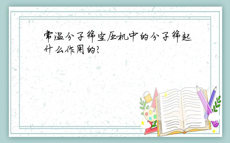 常温分子筛空压机中的分子筛起什么作用的?