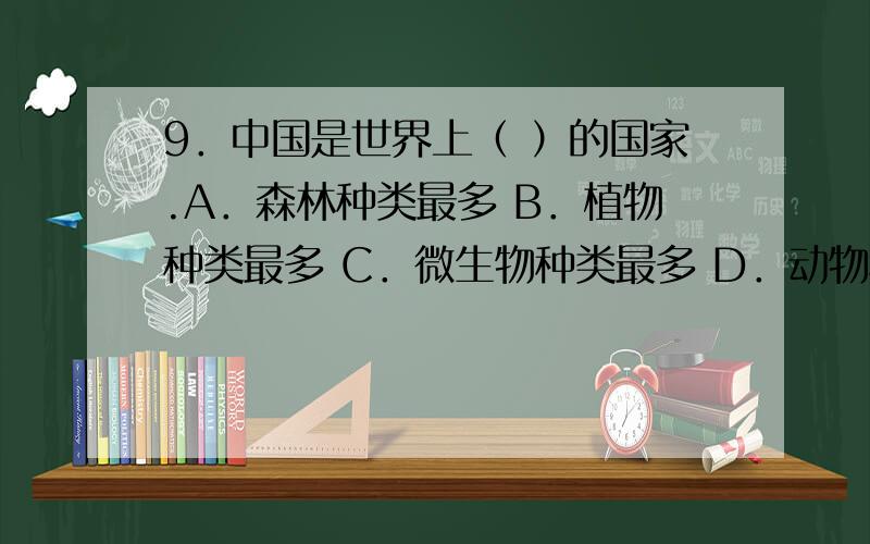 9．中国是世界上（ ）的国家.A．森林种类最多 B．植物种类最多 C．微生物种类最多 D．动物种类最多9．中国是世界上（ ）的国家.A．森林种类最多 B．植物种类最多 C．微生物种类最多 D．