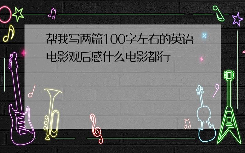 帮我写两篇100字左右的英语电影观后感什么电影都行