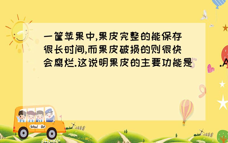 一筐苹果中,果皮完整的能保存很长时间,而果皮破损的则很快会腐烂.这说明果皮的主要功能是（ ）.A输导 B保护 C营养 D分裂.在这四个中选一个!