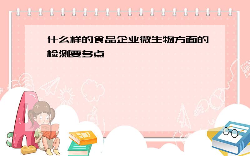 什么样的食品企业微生物方面的检测要多点