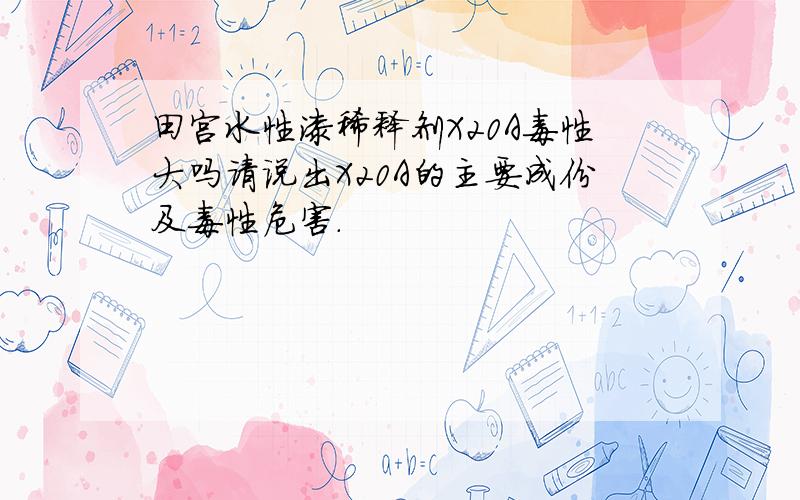 田宫水性漆稀释剂X20A毒性大吗请说出X20A的主要成份及毒性危害.