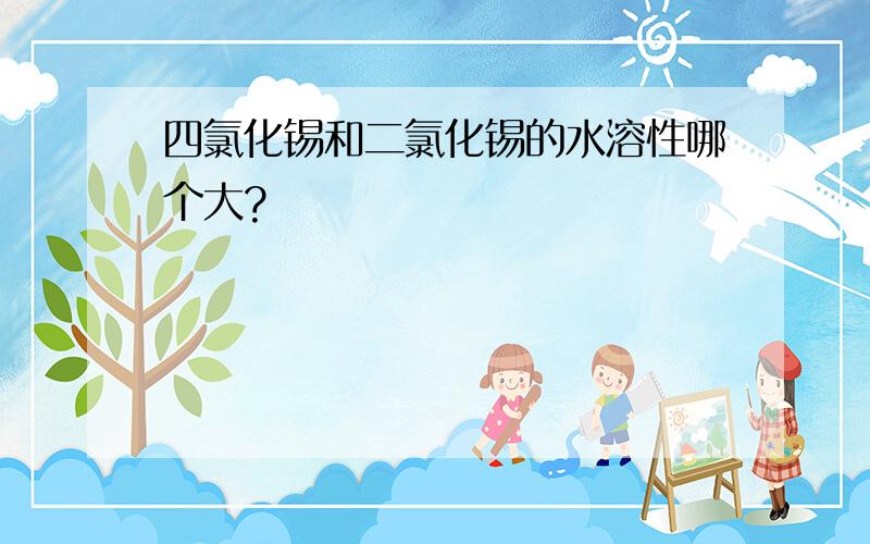 四氯化锡和二氯化锡的水溶性哪个大?