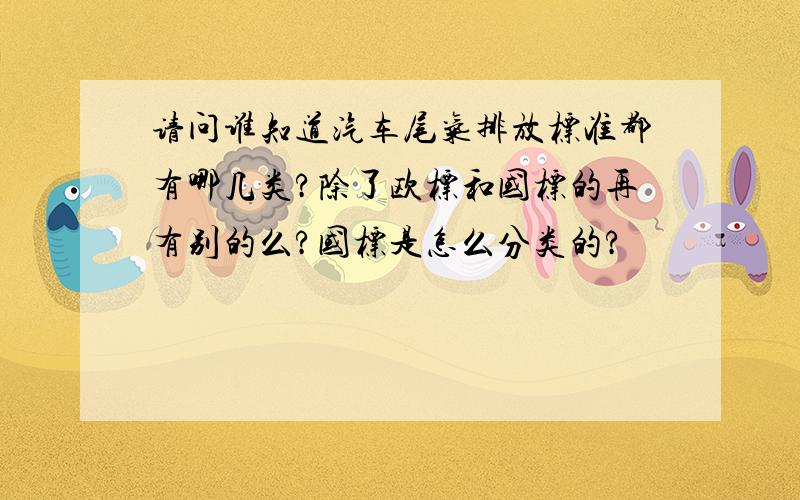 请问谁知道汽车尾气排放标准都有哪几类?除了欧标和国标的再有别的么?国标是怎么分类的?