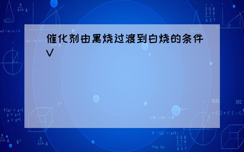 催化剂由黑烧过渡到白烧的条件V