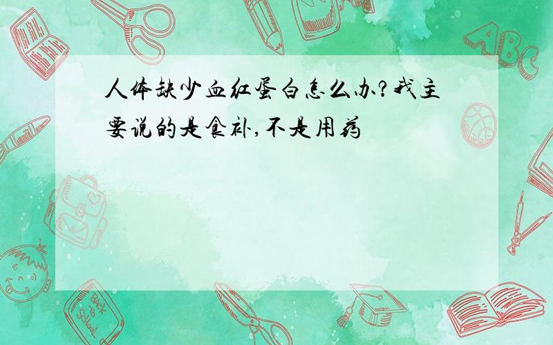 人体缺少血红蛋白怎么办?我主要说的是食补,不是用药