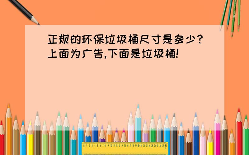 正规的环保垃圾桶尺寸是多少?上面为广告,下面是垃圾桶!