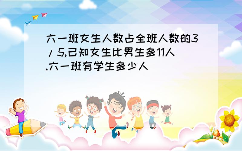 六一班女生人数占全班人数的3/5,已知女生比男生多11人.六一班有学生多少人