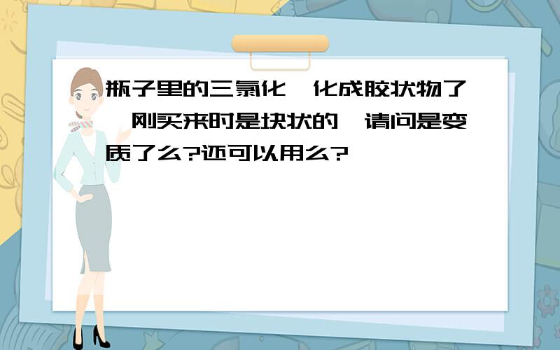 瓶子里的三氯化铟化成胶状物了,刚买来时是块状的,请问是变质了么?还可以用么?