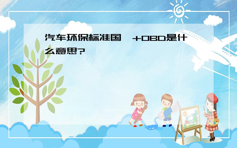 汽车环保标准国Ⅳ+OBD是什么意思?