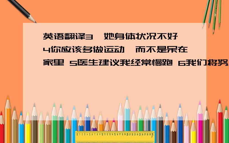 英语翻译3,她身体状况不好 4你应该多做运动,而不是呆在家里 5医生建议我经常慢跑 6我们将努力把英语学好 7她总是花很多钱在漂亮衣服上 8他细心地照顾那个病人 9这个小孩还太小,不能照顾