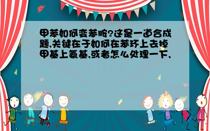 甲苯如何变苯胺?这是一道合成题,关键在于如何在苯环上去掉甲基上氨基,或者怎么处理一下,