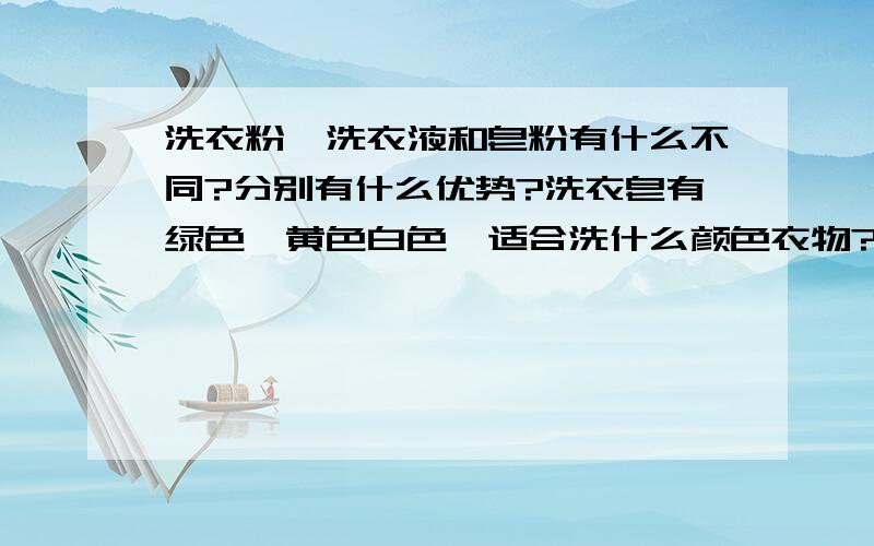 洗衣粉,洗衣液和皂粉有什么不同?分别有什么优势?洗衣皂有绿色,黄色白色,适合洗什么颜色衣物?毛衣该用哪用方法洗涤?白色衣物怎样避免发黄?所有衣物都适合用柔顺剂泡吗?白色毛衣领口袖