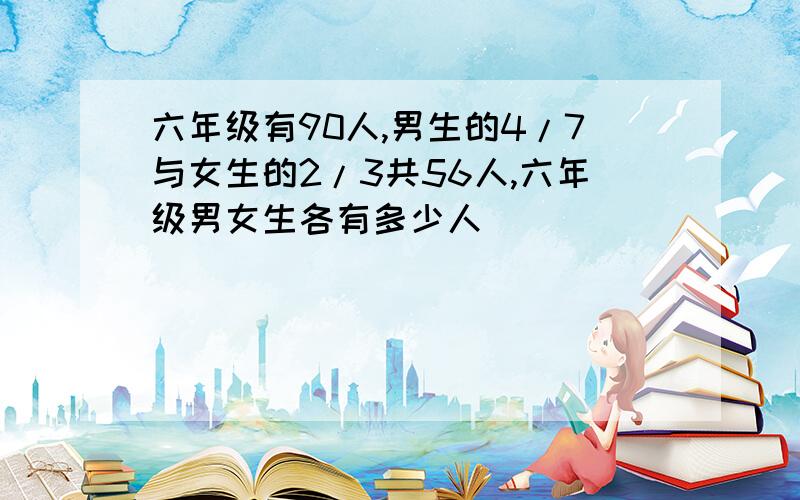 六年级有90人,男生的4/7与女生的2/3共56人,六年级男女生各有多少人