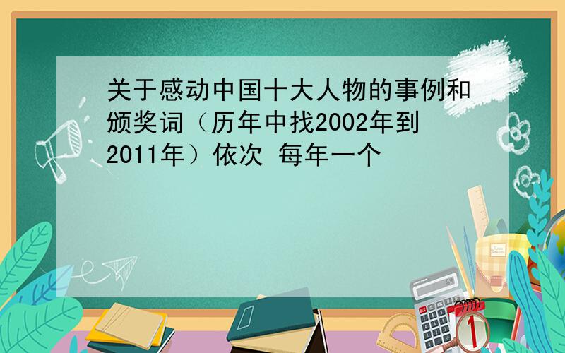 关于感动中国十大人物的事例和颁奖词（历年中找2002年到2011年）依次 每年一个