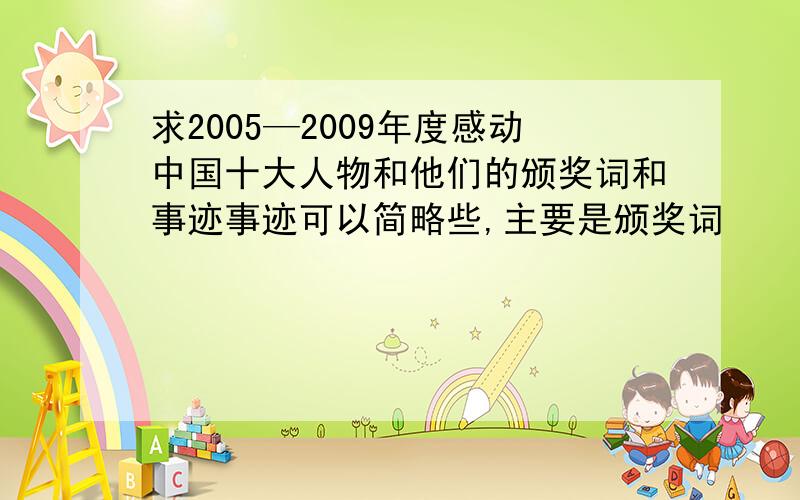 求2005—2009年度感动中国十大人物和他们的颁奖词和事迹事迹可以简略些,主要是颁奖词