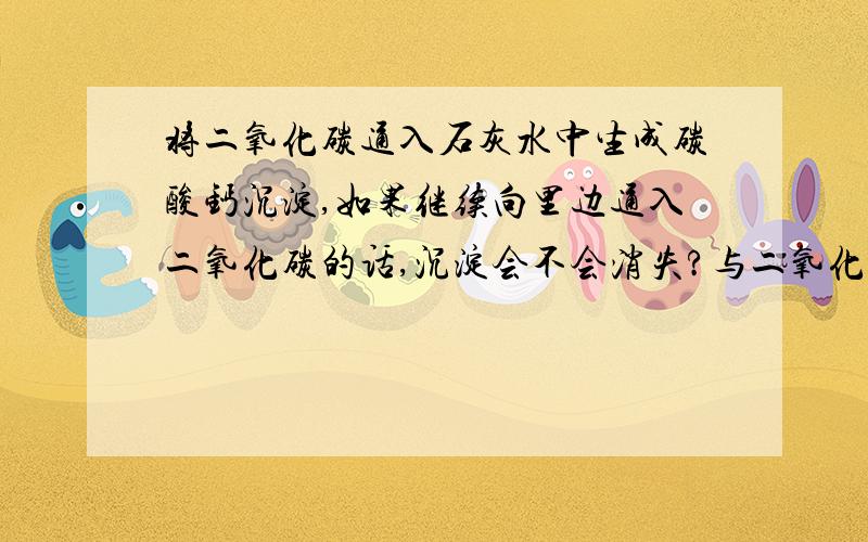 将二氧化碳通入石灰水中生成碳酸钙沉淀,如果继续向里边通入二氧化碳的话,沉淀会不会消失?与二氧化碳反应生成沉淀的类似实验还有那些?