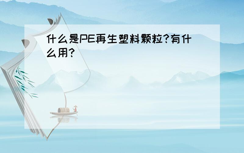 什么是PE再生塑料颗粒?有什么用?