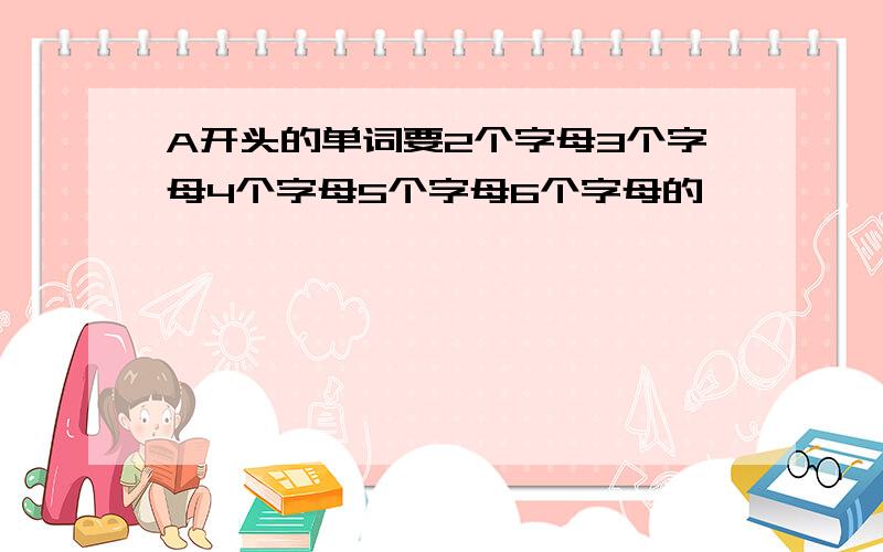 A开头的单词要2个字母3个字母4个字母5个字母6个字母的