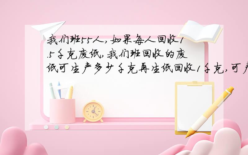 我们班55人,如果每人回收1.5千克废纸,我们班回收的废纸可生产多少千克再生纸回收1千克,可产生0.8千克再生纸