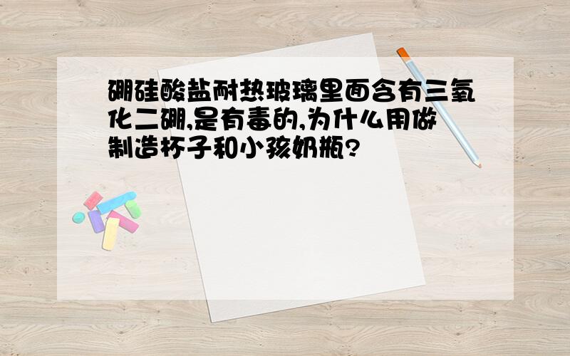 硼硅酸盐耐热玻璃里面含有三氧化二硼,是有毒的,为什么用做制造杯子和小孩奶瓶?