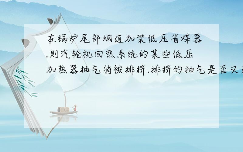 在锅炉尾部烟道加装低压省煤器,则汽轮机回热系统的某些低压加热器抽气将被排挤.排挤的抽气是否又返回汽轮机继续做功了?